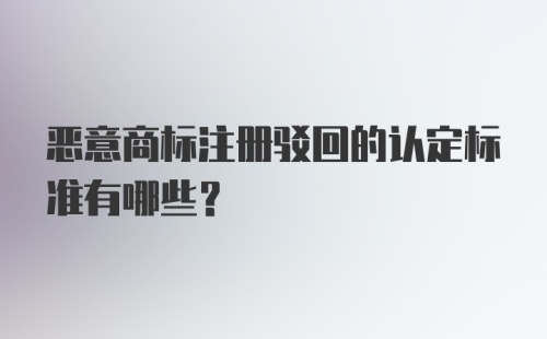 恶意商标注册驳回的认定标准有哪些？