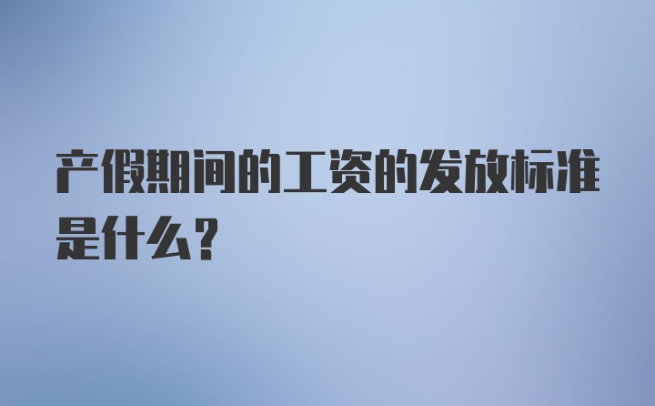 产假期间的工资的发放标准是什么？