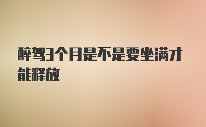 醉驾3个月是不是要坐满才能释放