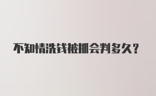 不知情洗钱被抓会判多久？