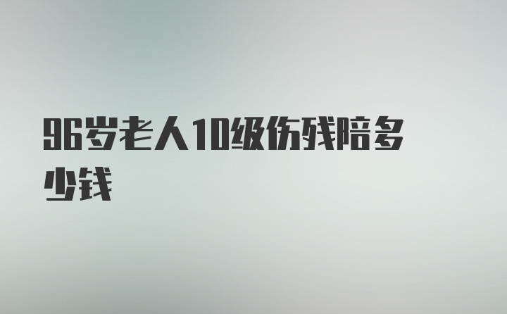 96岁老人10级伤残陪多少钱