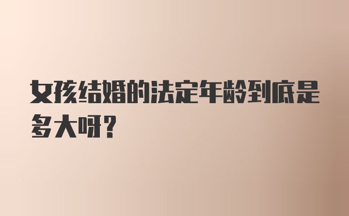 女孩结婚的法定年龄到底是多大呀？