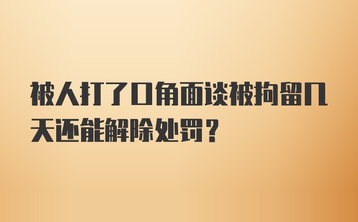 被人打了口角面谈被拘留几天还能解除处罚？