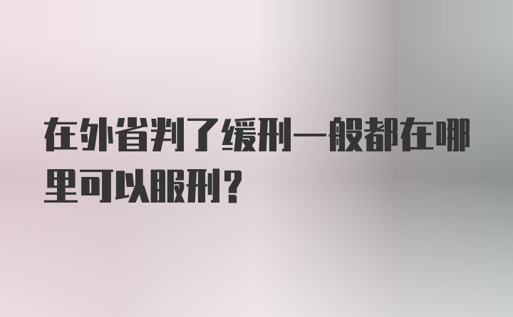 在外省判了缓刑一般都在哪里可以服刑？