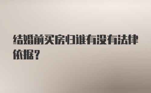 结婚前买房归谁有没有法律依据？