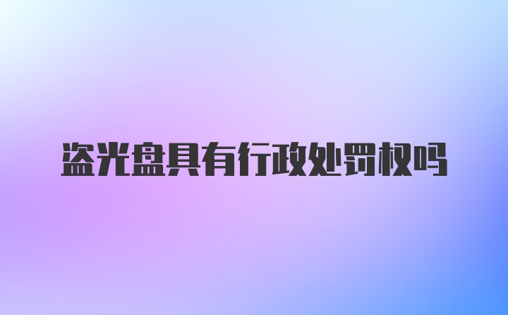 盗光盘具有行政处罚权吗