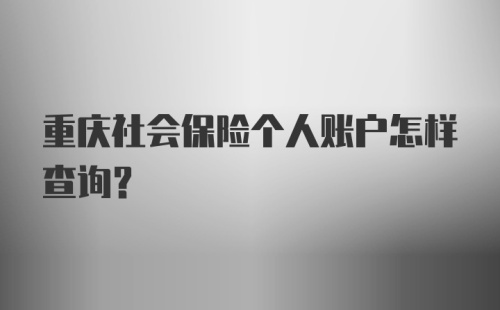 重庆社会保险个人账户怎样查询？