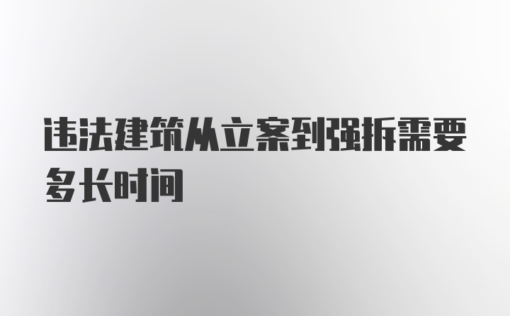 违法建筑从立案到强拆需要多长时间