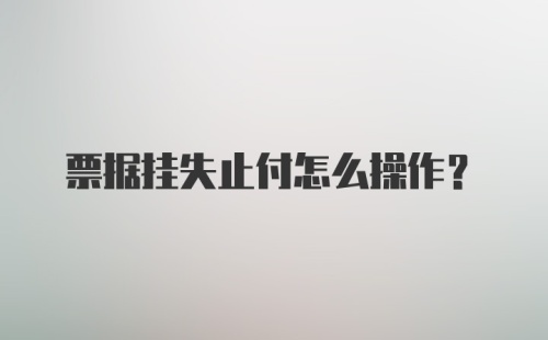 票据挂失止付怎么操作？