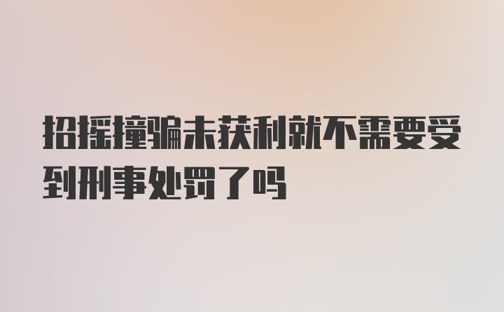 招摇撞骗未获利就不需要受到刑事处罚了吗