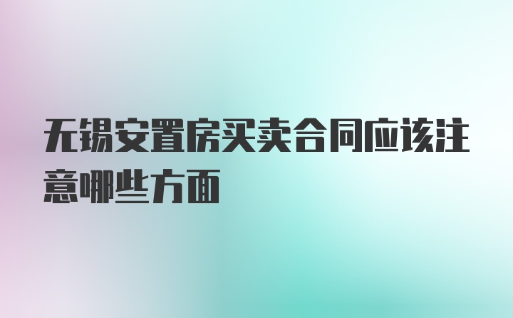 无锡安置房买卖合同应该注意哪些方面