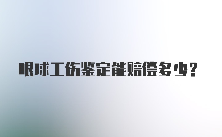 眼球工伤鉴定能赔偿多少？