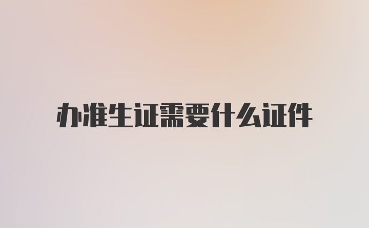 办准生证需要什么证件