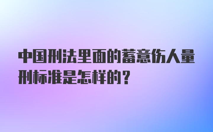 中国刑法里面的蓄意伤人量刑标准是怎样的？