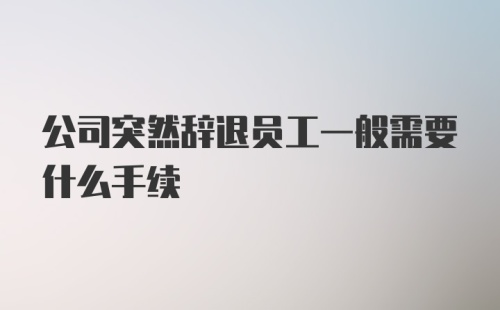 公司突然辞退员工一般需要什么手续