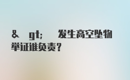 & gt; 发生高空坠物举证谁负责？