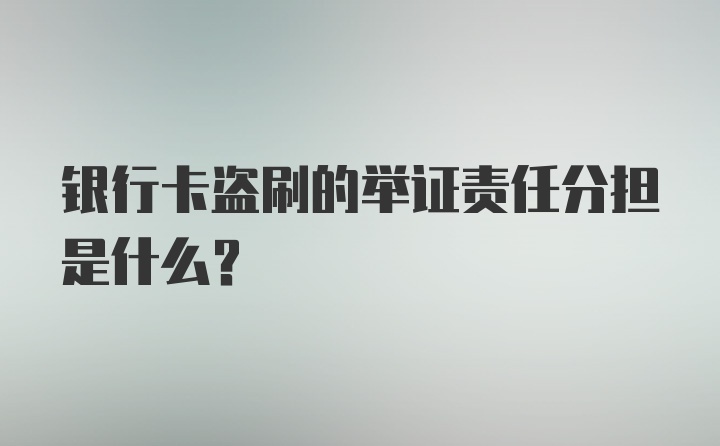 银行卡盗刷的举证责任分担是什么？