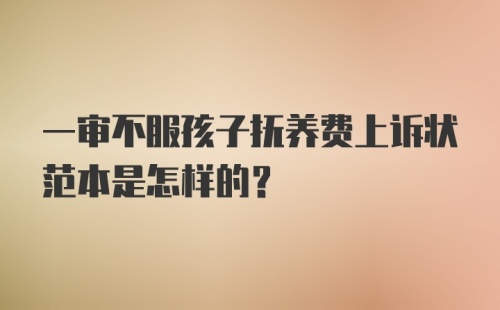 一审不服孩子抚养费上诉状范本是怎样的？