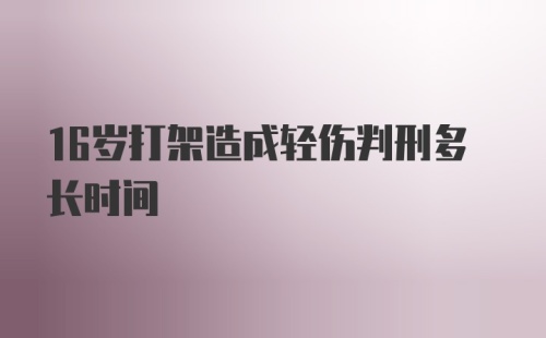 16岁打架造成轻伤判刑多长时间