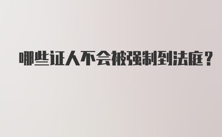 哪些证人不会被强制到法庭？