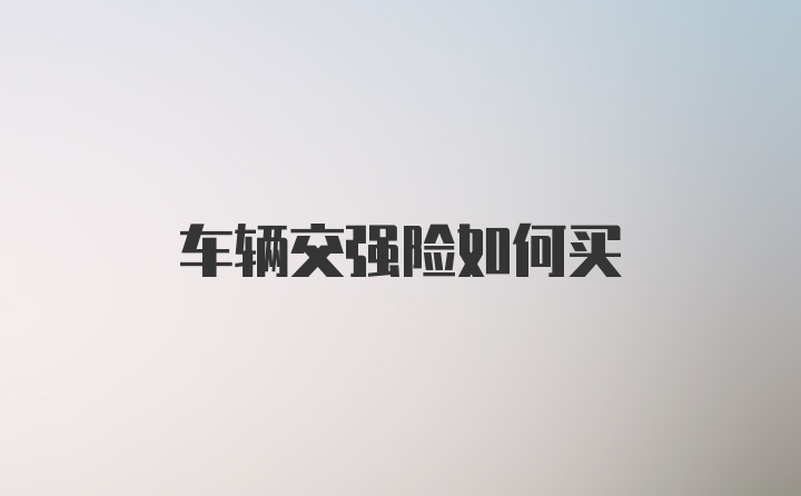 车辆交强险如何买
