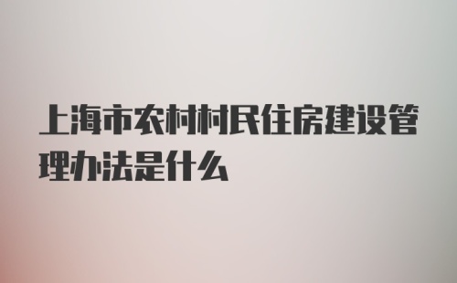 上海市农村村民住房建设管理办法是什么