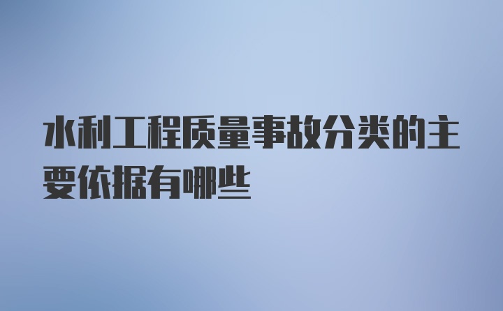 水利工程质量事故分类的主要依据有哪些