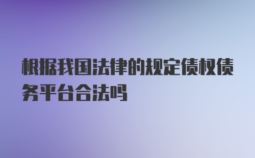 根据我国法律的规定债权债务平台合法吗