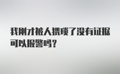 我刚才被人猥琐了没有证据可以报警吗？