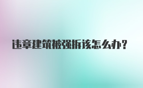 违章建筑被强拆该怎么办？