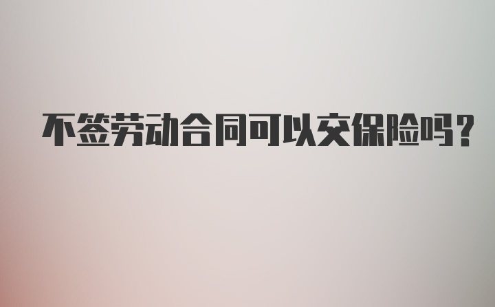 不签劳动合同可以交保险吗？