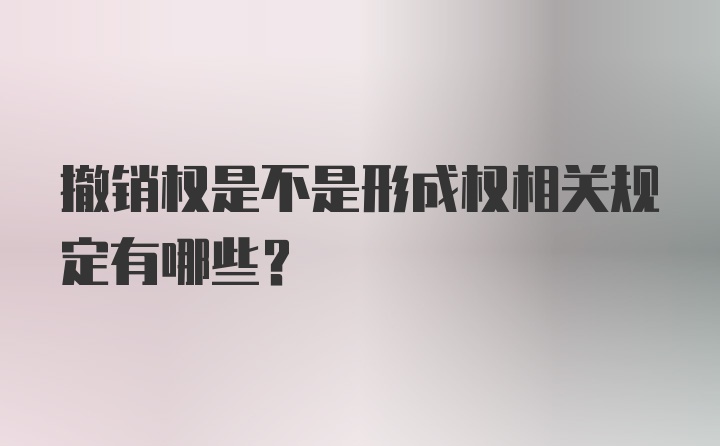 撤销权是不是形成权相关规定有哪些？