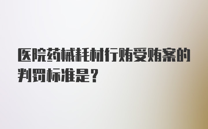 医院药械耗材行贿受贿案的判罚标准是？