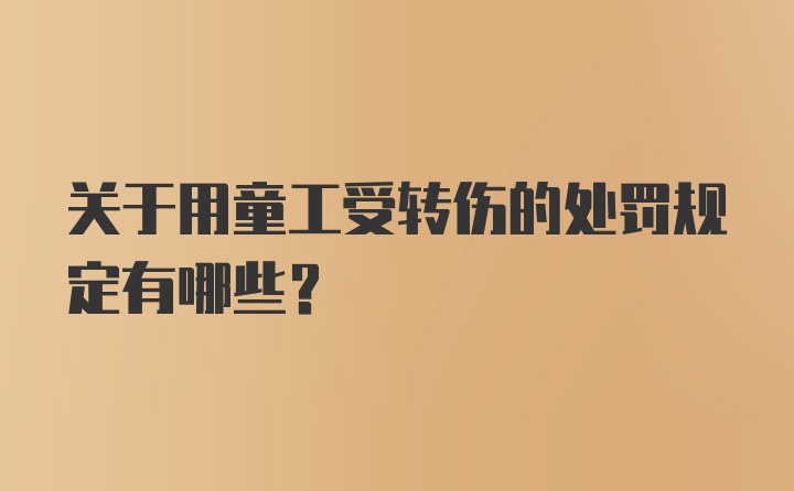 关于用童工受转伤的处罚规定有哪些？