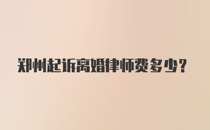 郑州起诉离婚律师费多少？