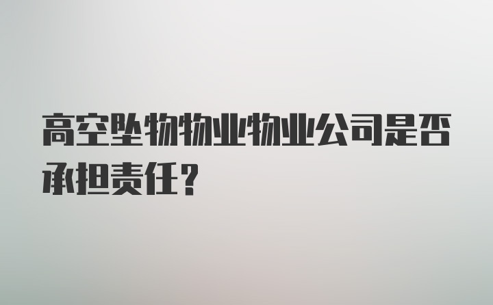 高空坠物物业物业公司是否承担责任？