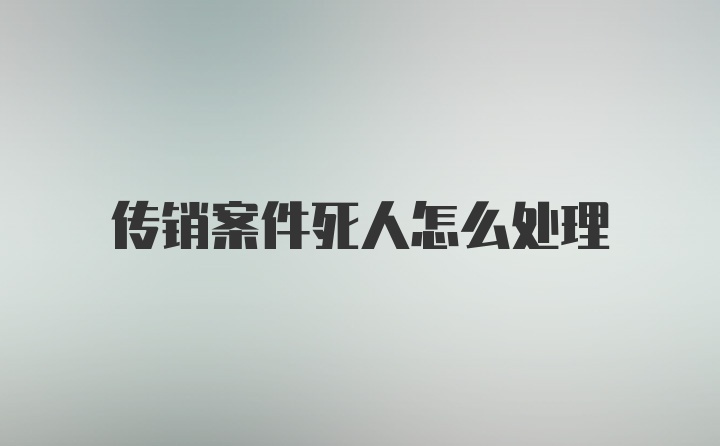 传销案件死人怎么处理