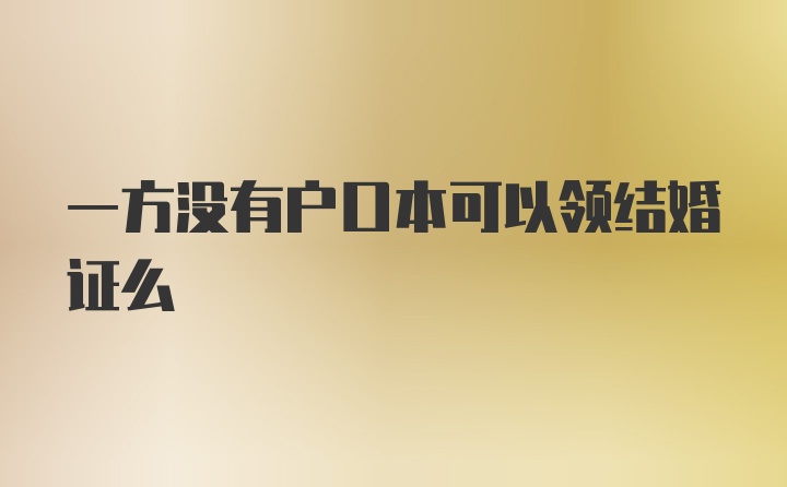 一方没有户口本可以领结婚证么