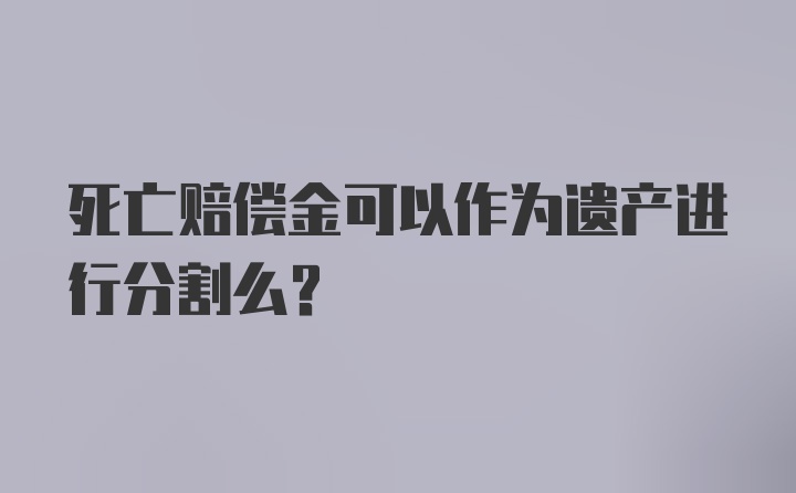 死亡赔偿金可以作为遗产进行分割么？