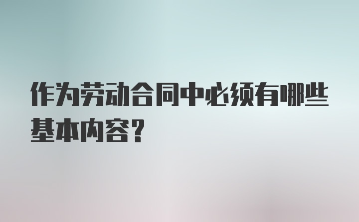 作为劳动合同中必须有哪些基本内容？