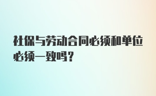 社保与劳动合同必须和单位必须一致吗?