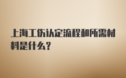 上海工伤认定流程和所需材料是什么？