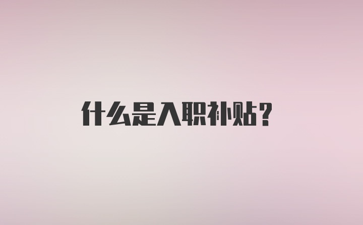 什么是入职补贴？