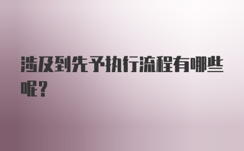 涉及到先予执行流程有哪些呢？