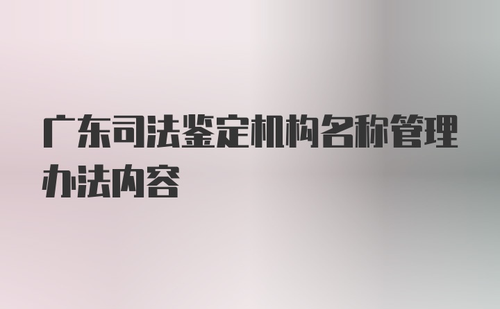 广东司法鉴定机构名称管理办法内容