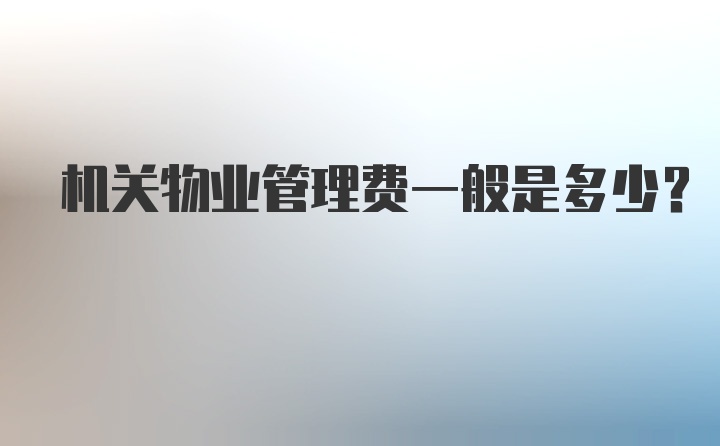 机关物业管理费一般是多少?