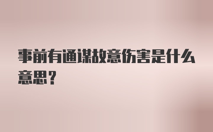 事前有通谋故意伤害是什么意思？