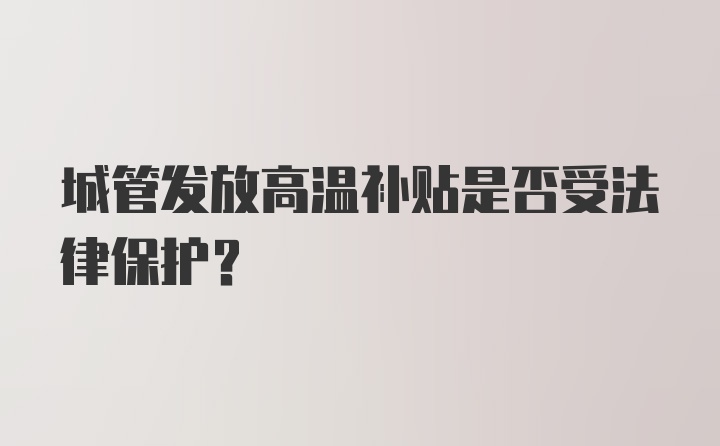 城管发放高温补贴是否受法律保护？