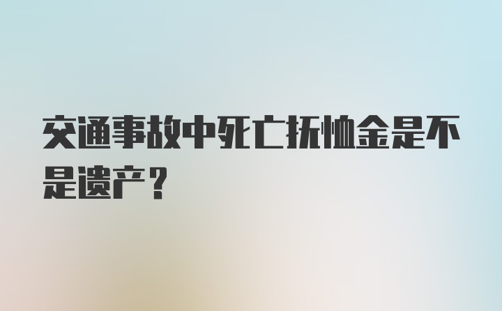 交通事故中死亡抚恤金是不是遗产？