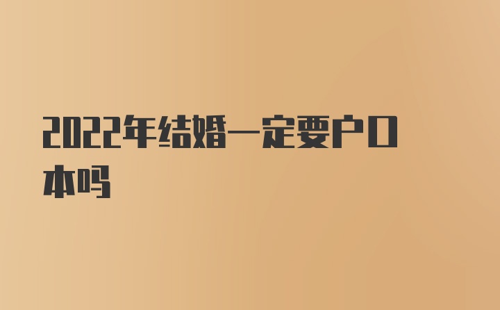 2022年结婚一定要户口本吗